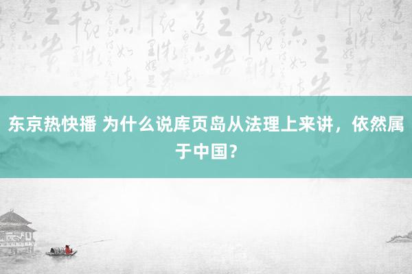 东京热快播 为什么说库页岛从法理上来讲，依然属于中国？