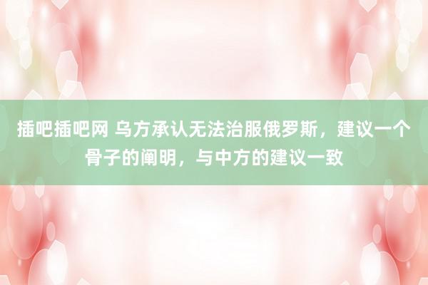 插吧插吧网 乌方承认无法治服俄罗斯，建议一个骨子的阐明，与中方的建议一致