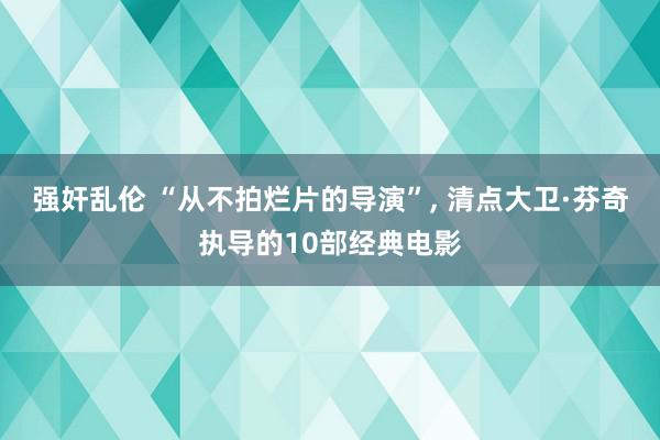 强奸乱伦 “从不拍烂片的导演”, 清点大卫·芬奇执导的10部经典电影