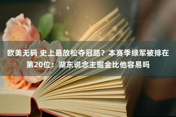 欧美无码 史上最放松夺冠路？本赛季绿军被排在第20位：湖东说念主掘金比他容易吗