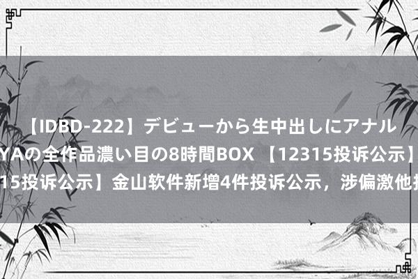 【IDBD-222】デビューから生中出しにアナルまで！最強の芸能人AYAの全作品濃い目の8時間BOX 【12315投诉公示】金山软件新增4件投诉公示，涉偏激他投诉问题等