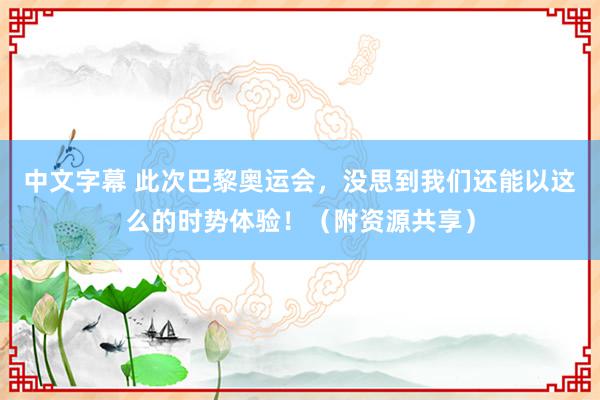 中文字幕 此次巴黎奥运会，没思到我们还能以这么的时势体验！（附资源共享）