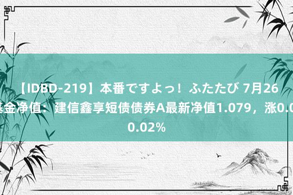 【IDBD-219】本番ですよっ！ふたたび 7月26日基金净值：建信鑫享短债债券A最新净值1.079，涨0.02%