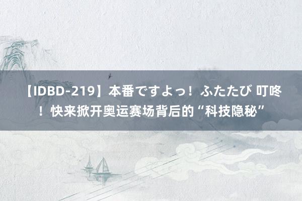 【IDBD-219】本番ですよっ！ふたたび 叮咚！快来掀开奥运赛场背后的“科技隐秘”