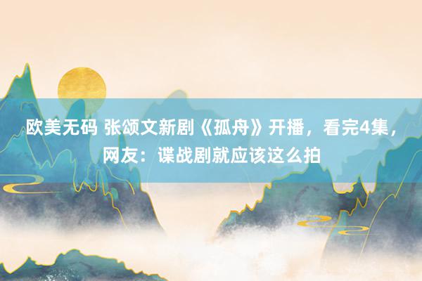 欧美无码 张颂文新剧《孤舟》开播，看完4集，网友：谍战剧就应该这么拍