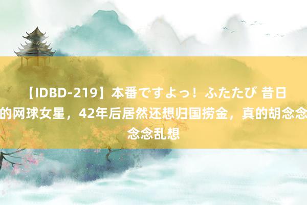 【IDBD-219】本番ですよっ！ふたたび 昔日逃窜的网球女星，42年后居然还想归国捞金，真的胡念念乱想