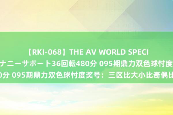 【RKI-068】THE AV WORLD SPECIAL あなただけに 最高のオナニーサポート36回転480分 095期鼎力双色球忖度奖号：三区比大小比奇偶比