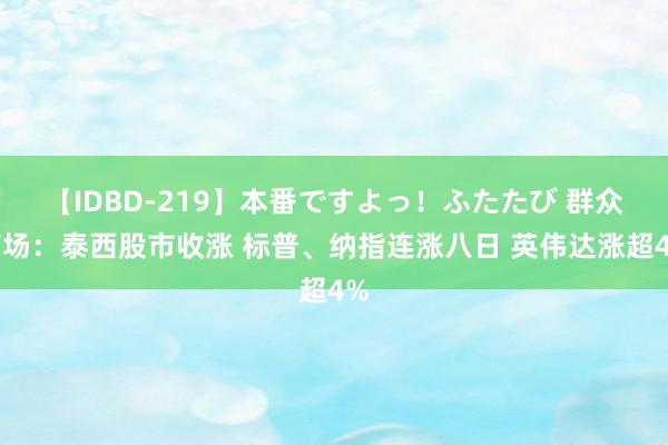 【IDBD-219】本番ですよっ！ふたたび 群众商场：泰西股市收涨 标普、纳指连涨八日 英伟达涨超4%