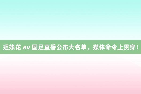 姐妹花 av 国足直播公布大名单，媒体命令上贯穿！