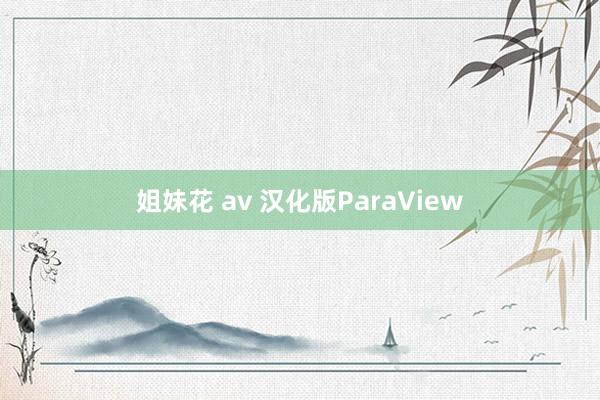 姐妹花 av 汉化版ParaView