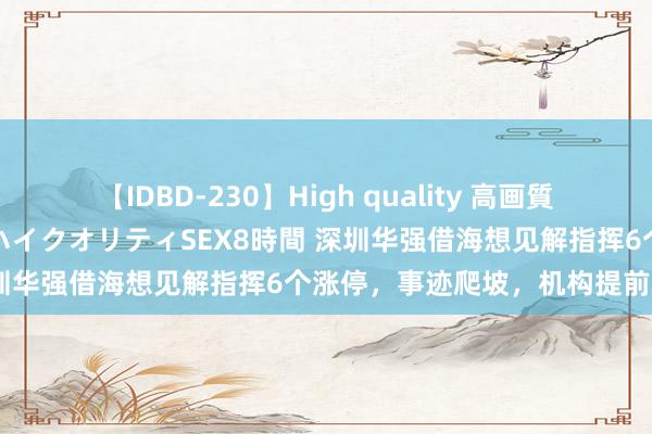 【IDBD-230】High quality 高画質で魅せます！究極のIP女優ハイクオリティSEX8時間 深圳华强借海想见解指挥6个涨停，事迹爬坡，机构提前柔和