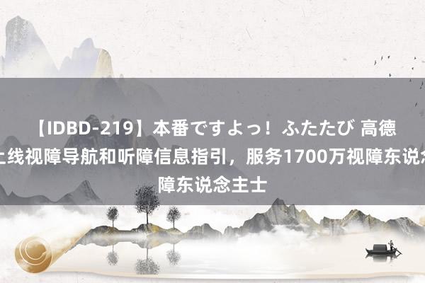 【IDBD-219】本番ですよっ！ふたたび 高德舆图上线视障导航和听障信息指引，服务1700万视障东说念主士