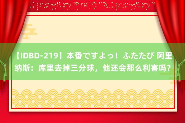 【IDBD-219】本番ですよっ！ふたたび 阿里纳斯：库里去掉三分球，他还会那么利害吗？