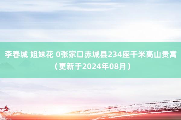 李春城 姐妹花 0张家口赤城县234座千米高山贵寓（更新于2024年08月）